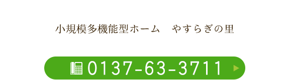 小規模多機能型ホーム　やすらぎの里　TEL：0137-63-3711